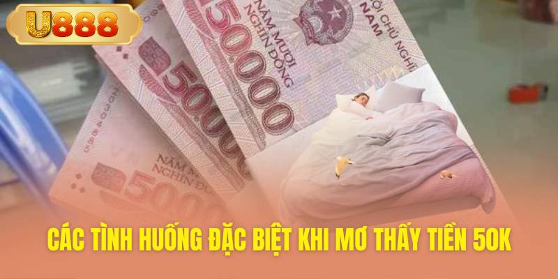 Phân tích các kịch bản mơ tiền 50k đặc thù và con số may mắn