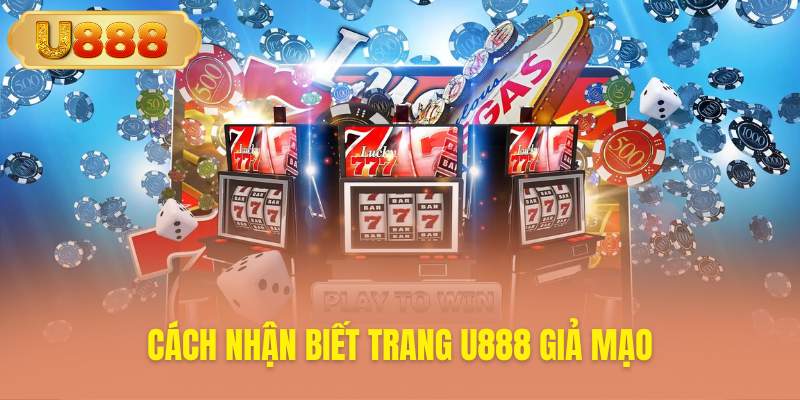 Dấu hiệu nhận biết website U888 giả mạo tinh vi